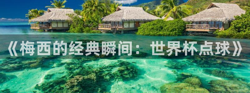 世界杯官网:《梅西的经典瞬间:世界杯点球》